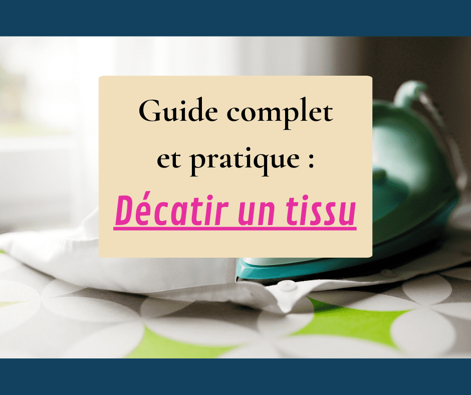 Décatir un tissu : Guide complet et pratique